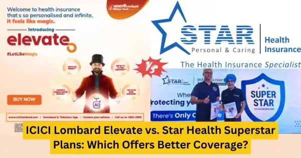 ICICI Lombard Elevate vs Star Health Superstar Plans Which Offers Better Coverage