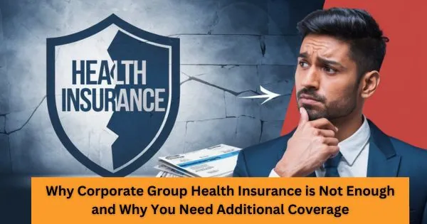 Why Corporate Group Health Insurance is Not Enough and Why You Need Additional Coverage